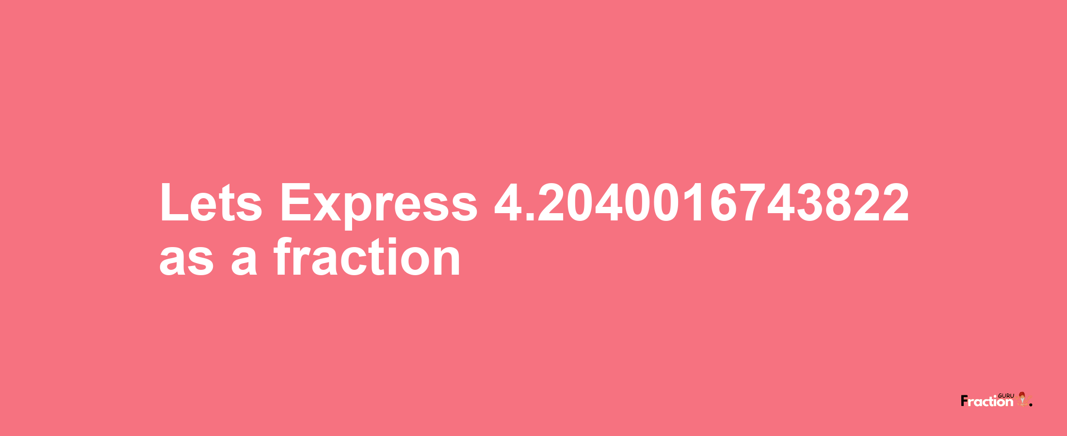 Lets Express 4.2040016743822 as afraction